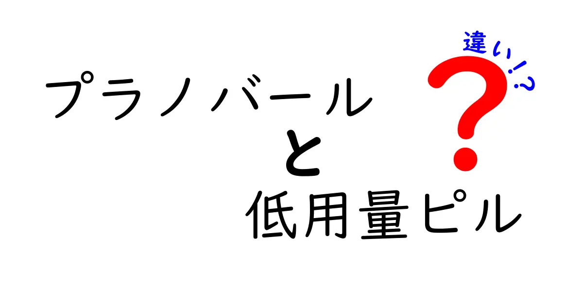 プラノバールと低用量ピルの違いを徹底解説|正しい選び方と使い分けのコツ
