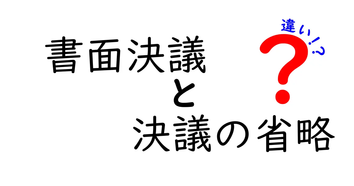 書面決議と決議の省略の違いを徹底解説｜中学生にもわかる実務のポイントと注意点