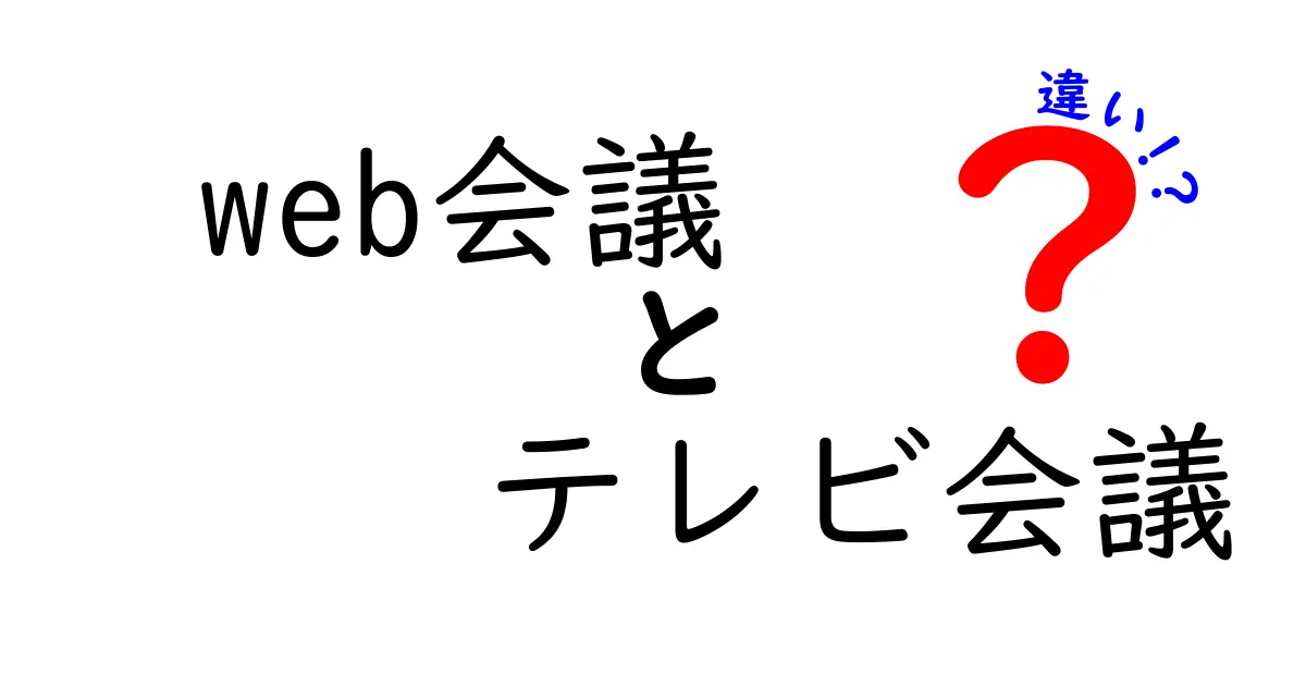Web会議とテレビ会議の違いを徹底比較!使い分けのコツを中学生にもわかる言葉で解説