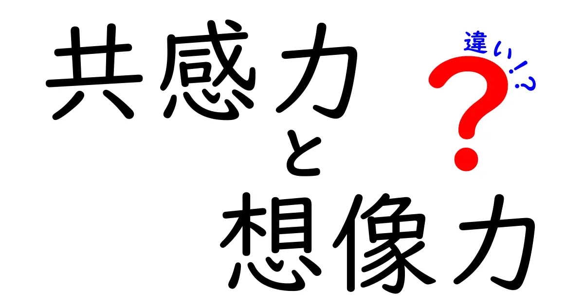 共感力と想像力の違いとは？日常で役立つポイントを徹底解説！