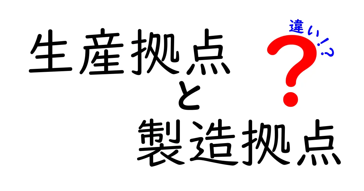 生産拠点と製造拠点の違いを徹底解説!意味の違いと使い分けを中学生にもわかる言葉で