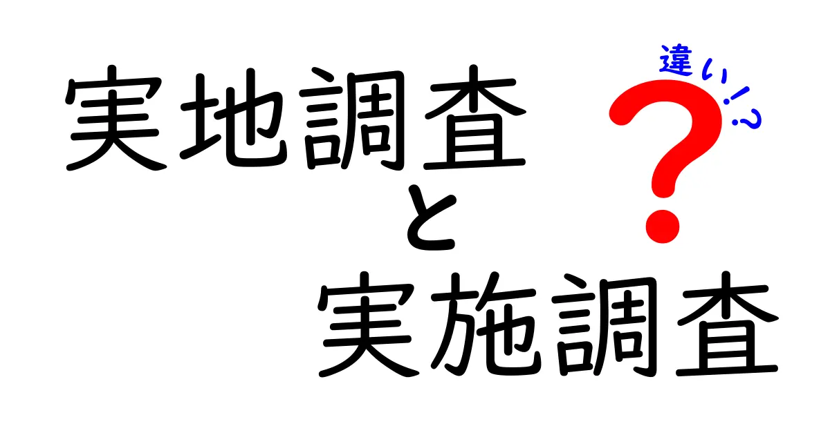 実地調査と実施調査の違いを徹底解説！中学生にも分かる実務ガイド