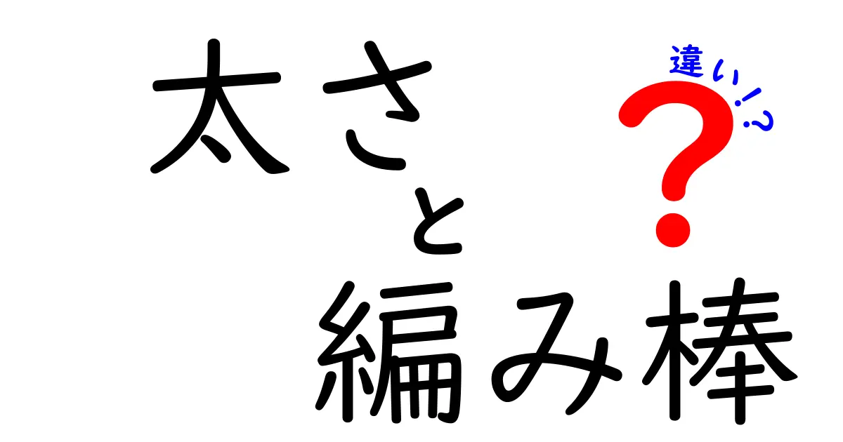 太さと編み棒の違いをマスターして編み物をもっと楽しくする！初心者にもわかる太さの選び方