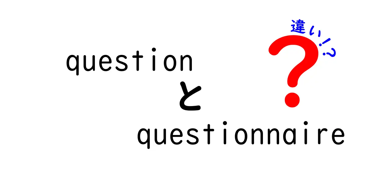 questionとquestionnaireの違いを徹底解説!クリックしたくなる使い分けのコツ