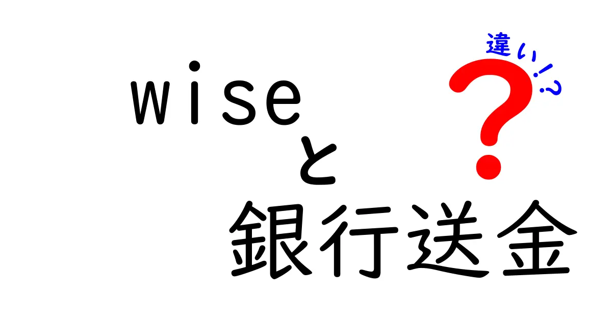 Wise　銀行送金　違いを徹底解説！手数料・速度・安全性の違いを中学生にもわかる言葉で