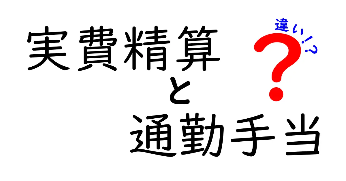 実費精算　通勤手当　違いを徹底解説！中学生にもわかる賢い選び方