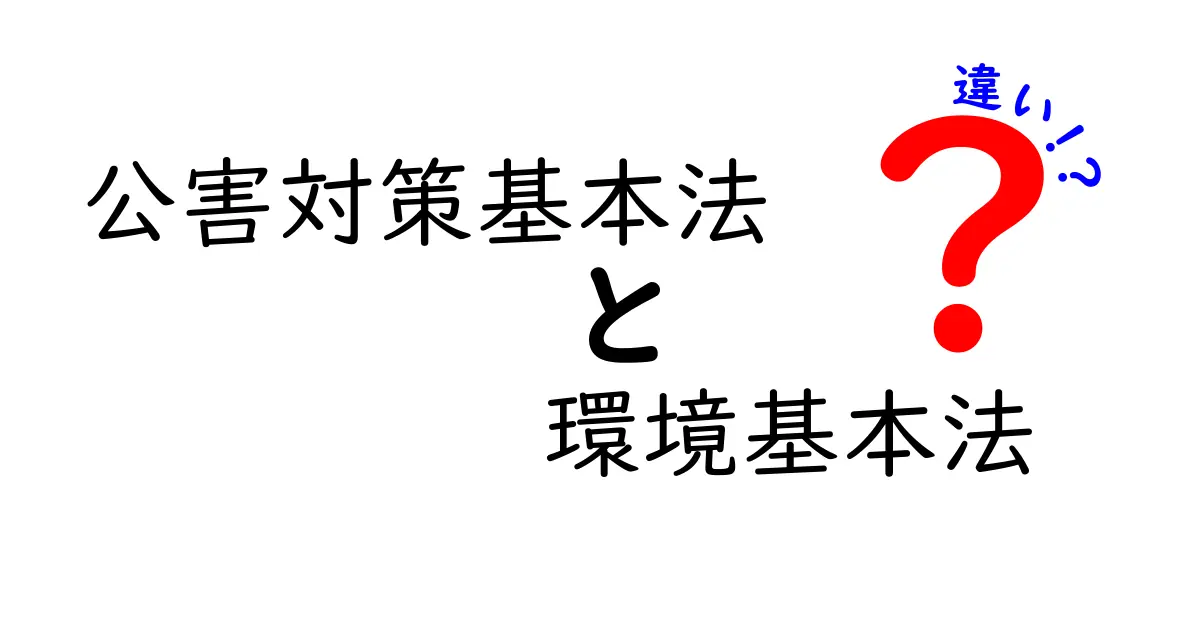 公害対策基本法と環境基本法の違いを徹底解説|中学生にもわかる比較ガイド