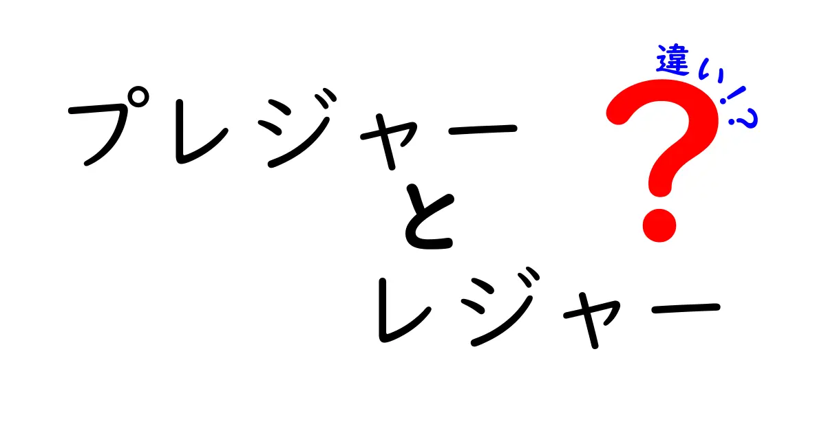 プレジャーとレジャーの違いとは？日常で使い分けるポイントをわかりやすく解説！