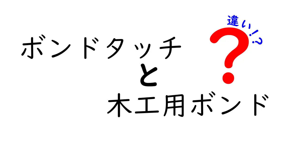 ボンドタッチと木工用ボンドの違いを徹底解説！初心者でもわかる接着剤の選び方