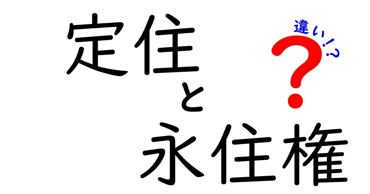 【わかりやすく解説】定住と永住権の違いとは?生活や手続きのポイントを徹底比較!