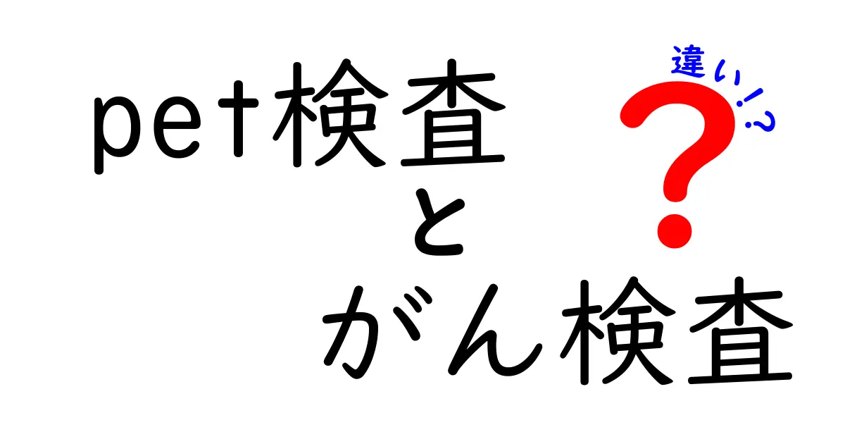 PET検査とがん検査の違いを徹底解説！特徴や用途、メリット・デメリットをわかりやすく紹介