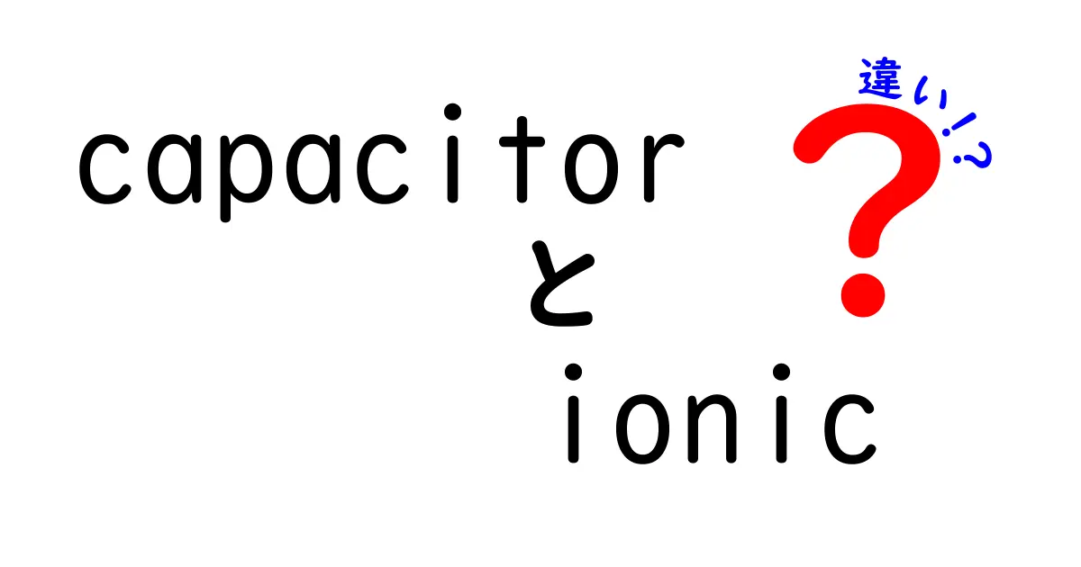 CapacitorとIonicの違いを完全解説！使い分けのポイントと選び方