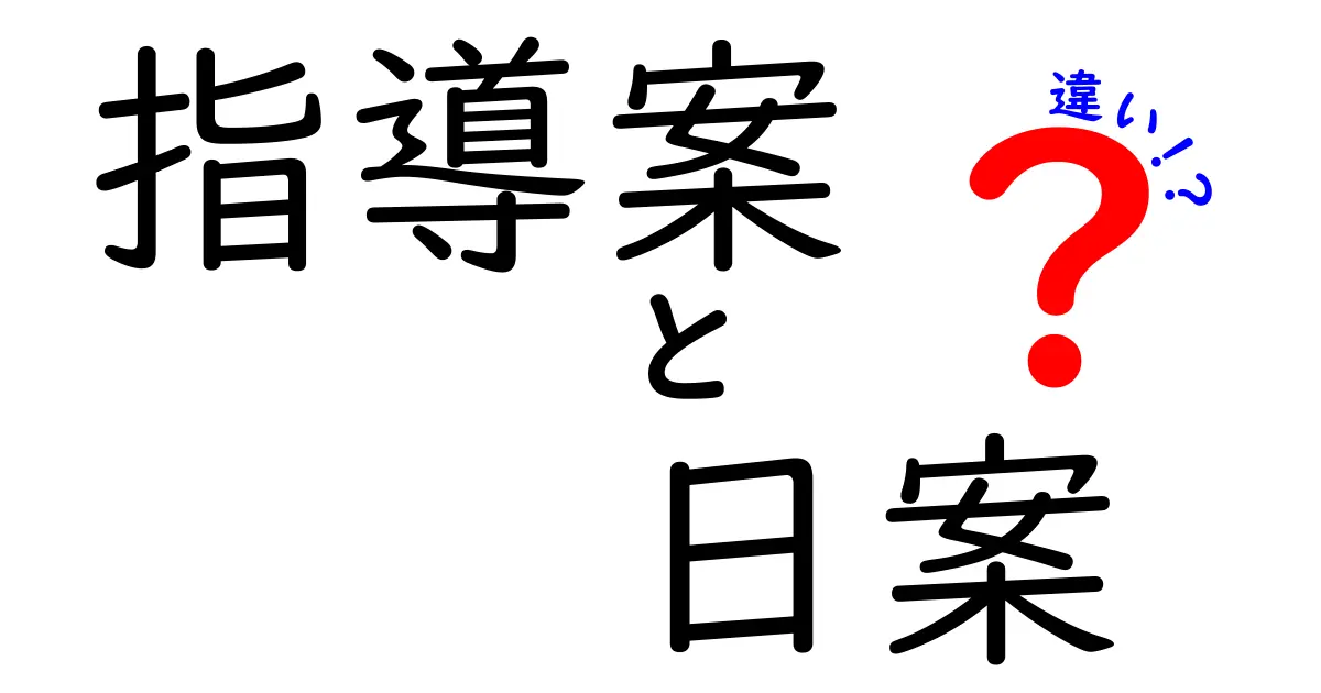 指導案と日案の違いとは？初心者でもわかる教育現場の基本書類ガイド