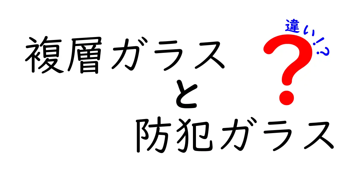 複層ガラスと防犯ガラスの違いとは？特徴と選び方を徹底解説！