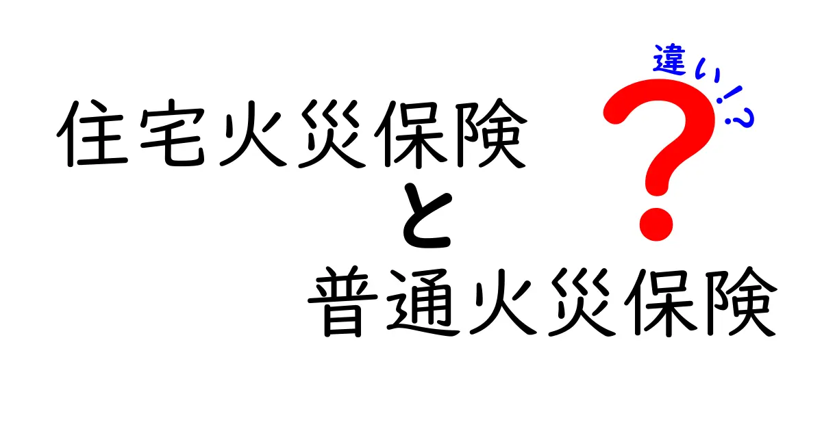 住宅火災保険と普通火災保険の違いを徹底解説！初心者にもわかりやすく比較