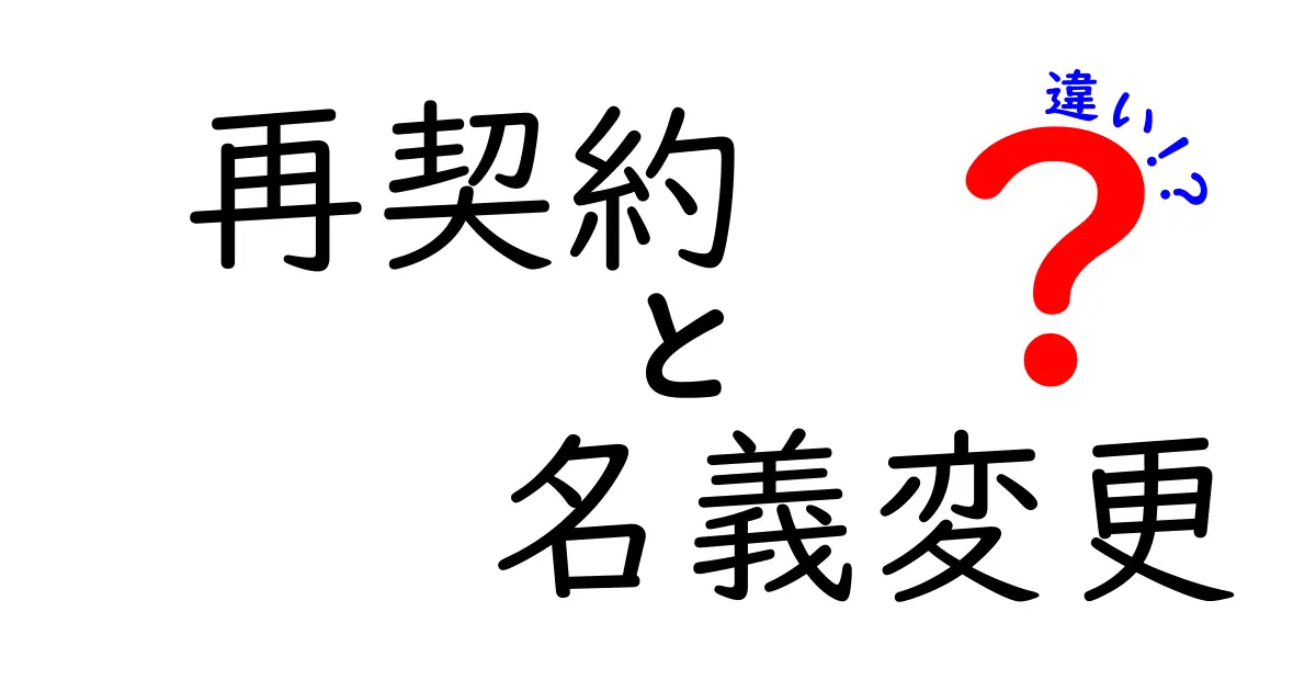 再契約と名義変更の違いとは？初心者でもわかるポイント解説！
