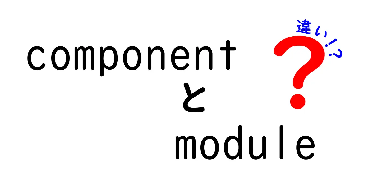 componentとmoduleの違いを徹底解説！初心者でもつまずかない使い分けのコツ