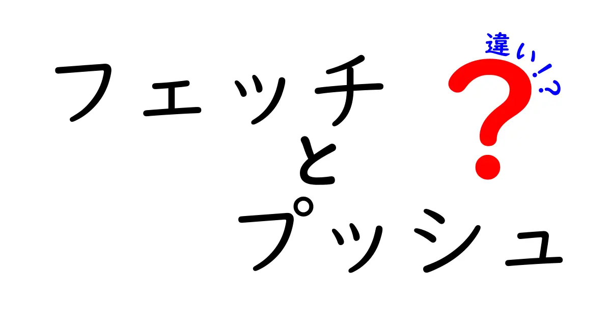 フェッチとプッシュの違いを簡単に理解するガイド：仕組み・使い分け・実務での活用術