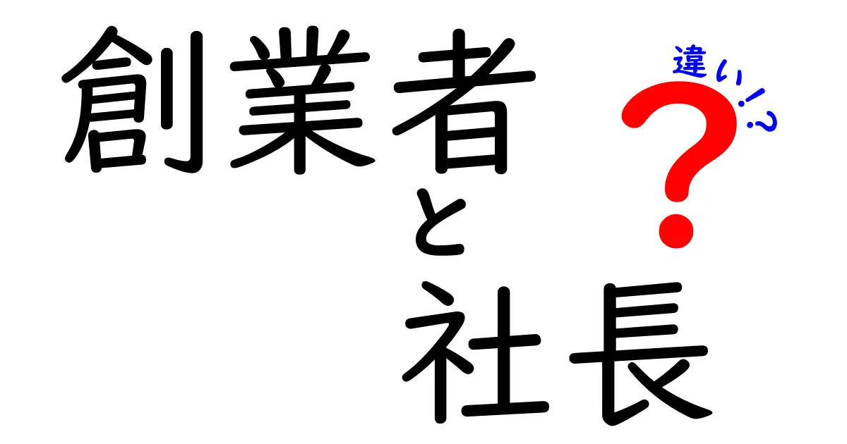 創業者と社長の違いを徹底解説：起業初期から成長期までを見極める実践ガイド