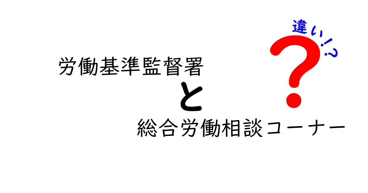 労働基準監督署と総合労働相談コーナーの違いをわかりやすく解説!どちらに相談すべき?