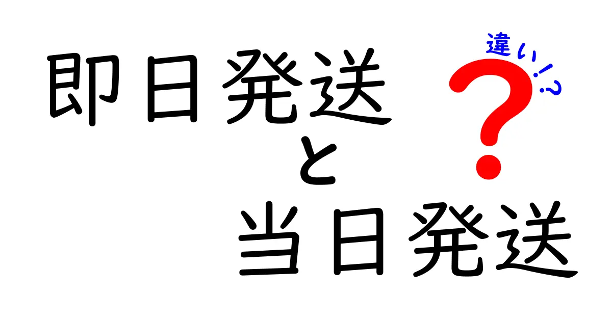 【即日発送と当日発送の違いを徹底解説】知っておきたい発送の基本と注意点