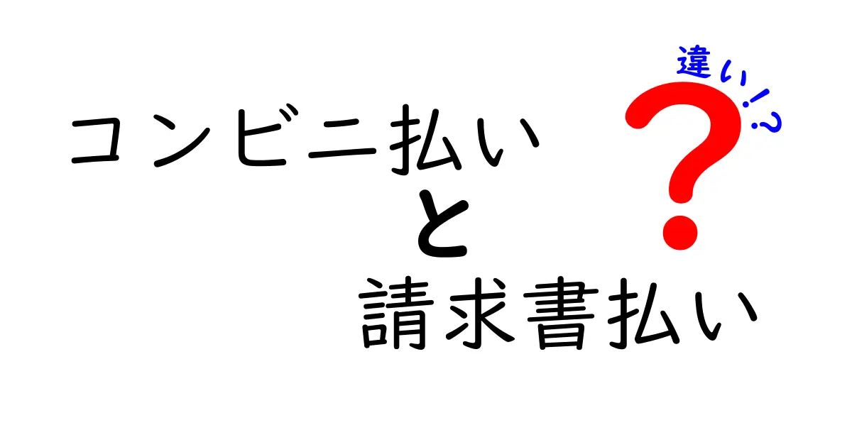 コンビニ払いと請求書払いの違いを徹底解説！誰が得をするのかを分かりやすく比較するガイド