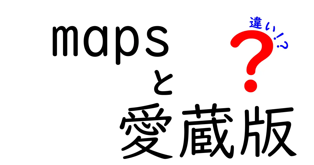 maps 愛蔵版 違いを徹底解説！機能と価格の差をわかりやすく比較