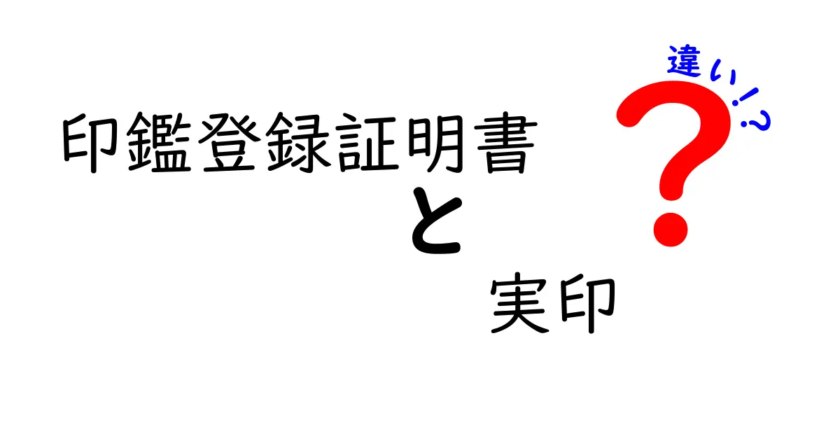 印鑑登録証明書と実印の違いをわかりやすく解説！知らないと損するポイントとは？