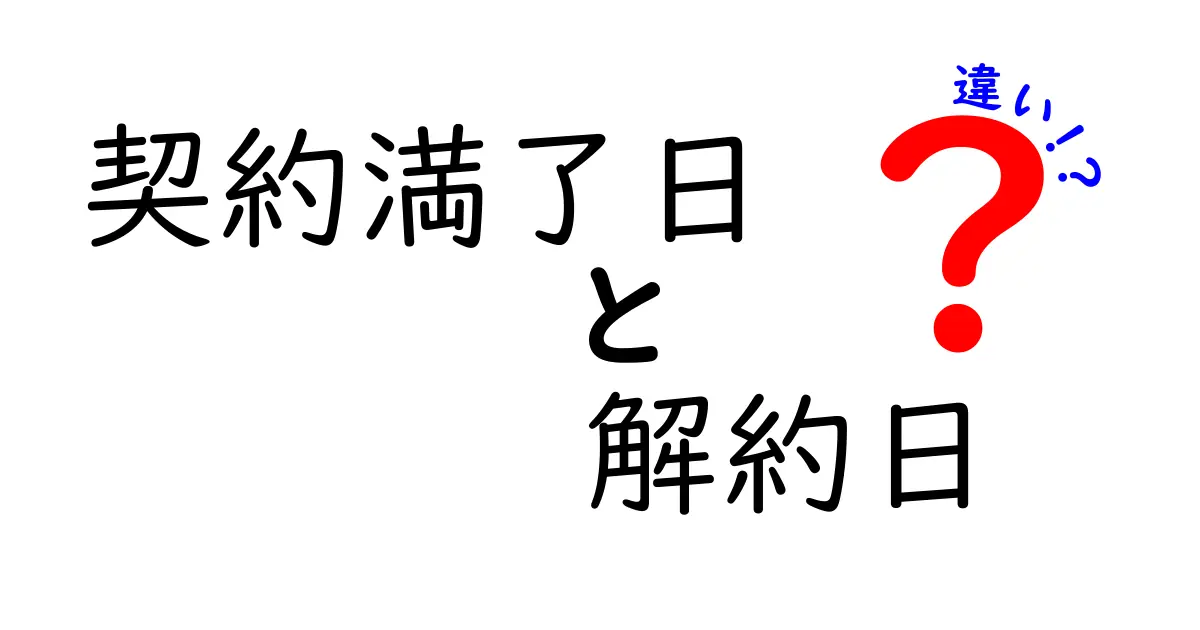 契約満了日と解約日の違いをわかりやすく解説!あなたが知っておくべきポイント