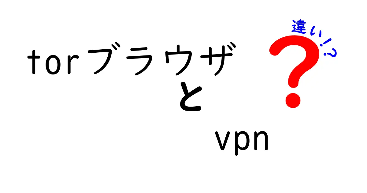 torブラウザ　vpn　違いを徹底解説 安全性と匿名性の使い分けガイド