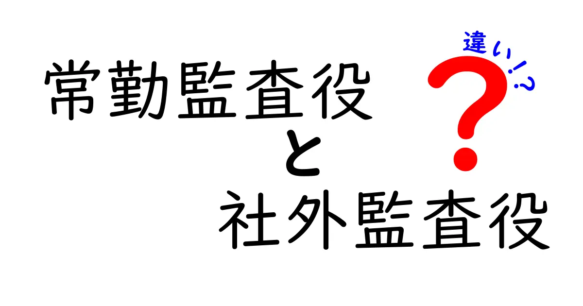 常勤監査役と社外監査役の違いを徹底解説：役割・責任・選任のポイント