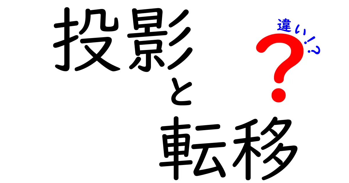 投影と転移の違いを徹底解説!心の仕組みを正しく見分けるコツ
