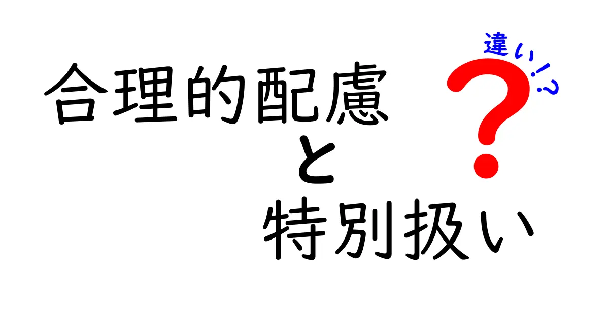 合理的配慮と特別扱いの違いとは？分かりやすく解説！