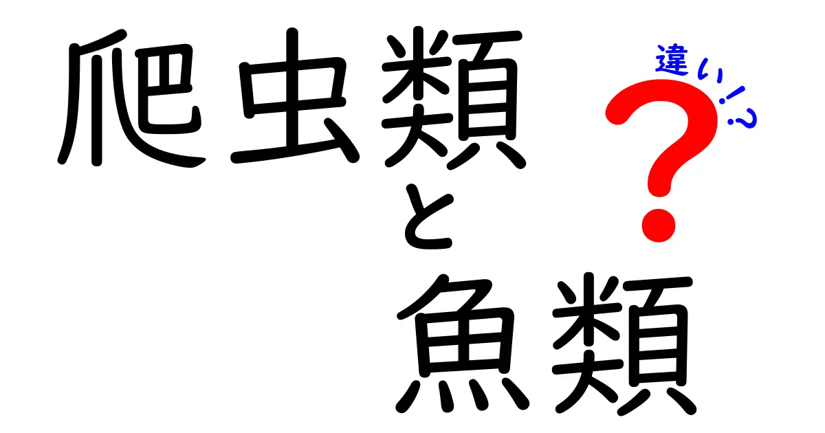 爬虫類と魚類の違いをわかりやすく解説！特徴・生態から見分け方まで徹底ガイド