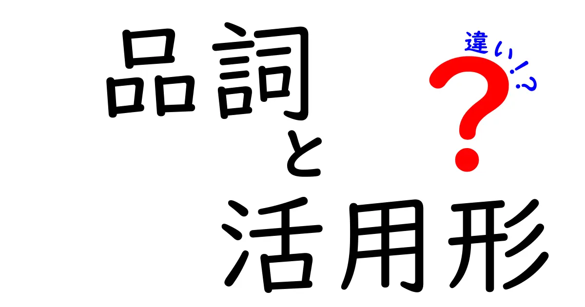 品詞と活用形の違いを徹底解説！中学生にも分かる読み解きガイド