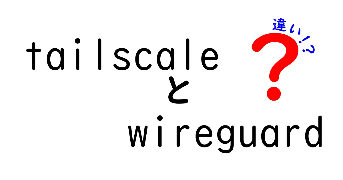 tailscale　wireguard　違いを徹底解説！初心者にもわかる選び方ガイド