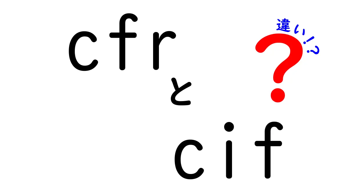 cfrとcifの違いを徹底解説！初心者でも分かる使い分けガイド