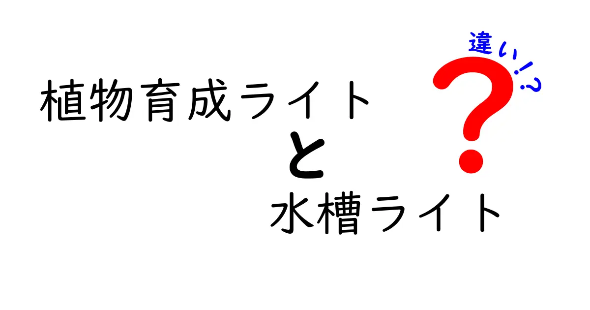 植物育成ライトと水槽ライトの違いを徹底解説！選び方と特徴まとめ