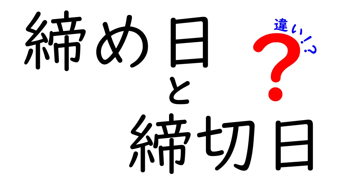 「締め日」と「締切日」の違いを徹底解説!ビジネスで混同しないためのポイントとは?