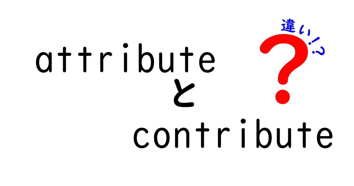 attributeとcontributeの違いを徹底解説|意味・使い方・ニュアンスを中学生にもわかるように解説