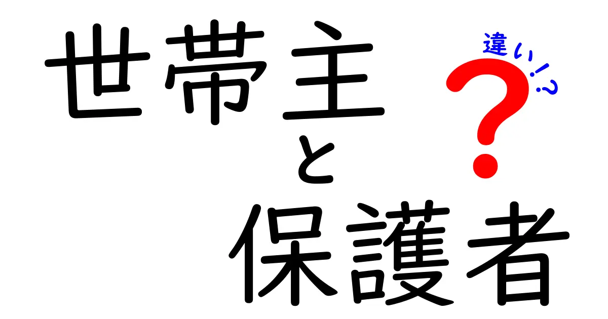 世帯主と保護者の違いを徹底解説!役割や法律上の意味をわかりやすく紹介