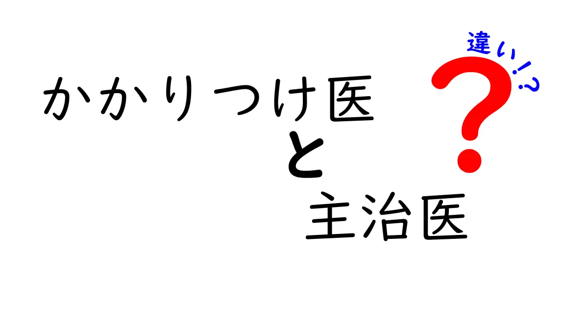 かかりつけ医と主治医の違いとは?あなたに合った医師の選び方を解説します