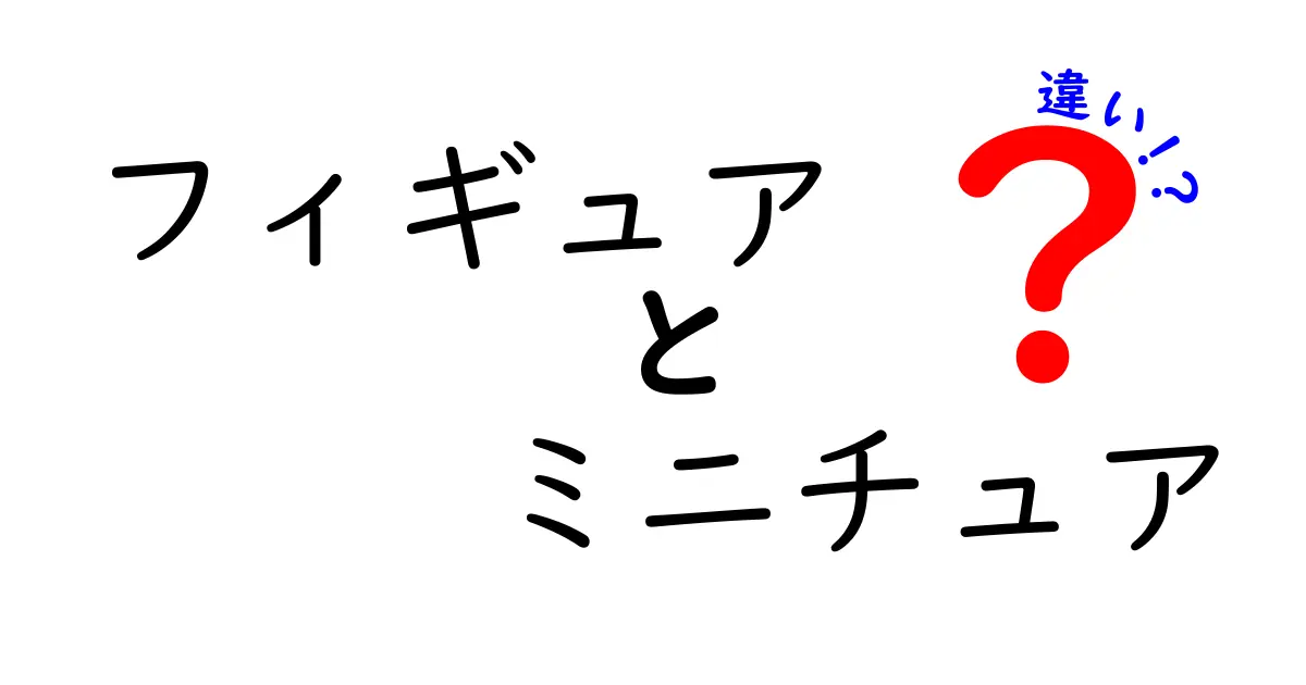 フィギュアとミニチュアの違いを徹底解説！魅力と使い道の違いとは？