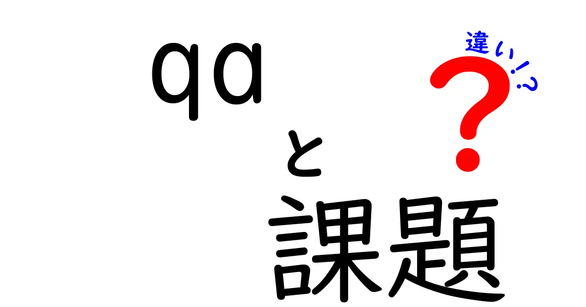 QAと課題の違いを徹底解説:意味・使い分け・実務例まで、中学生にもわかるやさしい解説