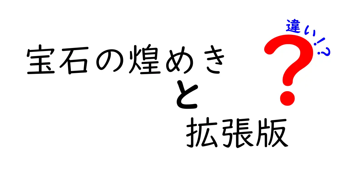 宝石の煌めき 拡張版 違いを徹底解説:基礎と追加要素の違いをわかりやすく解く