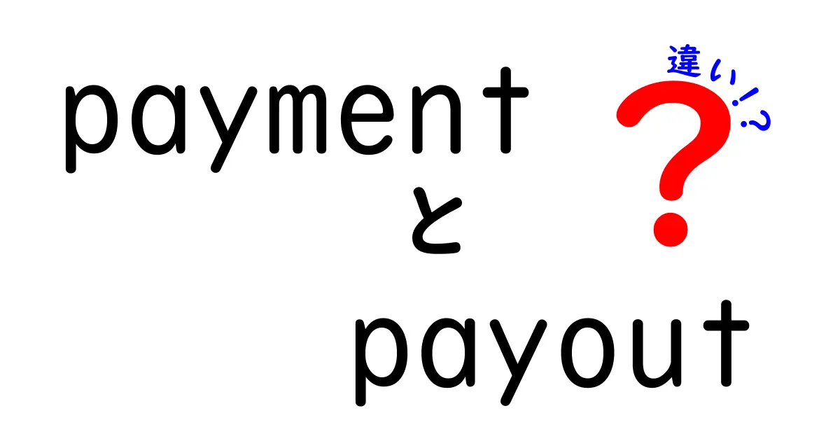 paymentとpayoutの違いを徹底解説！意味・使い分け・実務での違いを中学生にもわかる解説