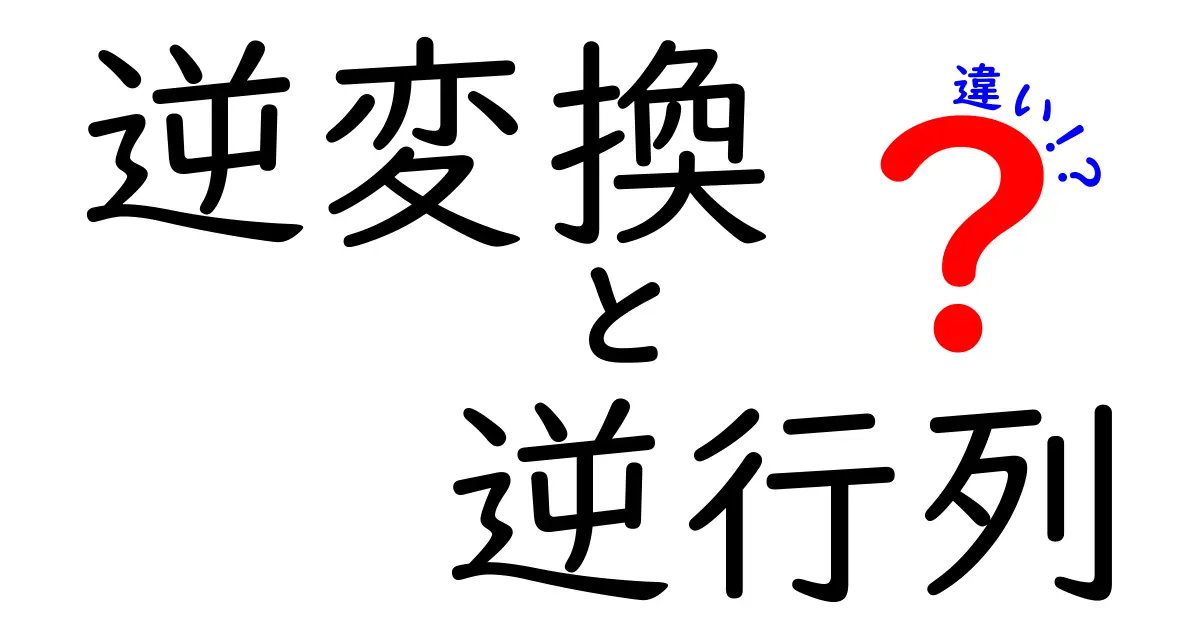 逆変換と逆行列の違いを徹底解説！中学生にも分かる図解と実例付きの入門ガイド