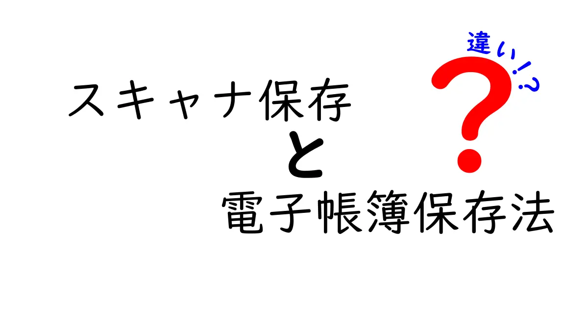 スキャナ保存と電子帳簿保存法の違いとは？初心者でもわかる解説