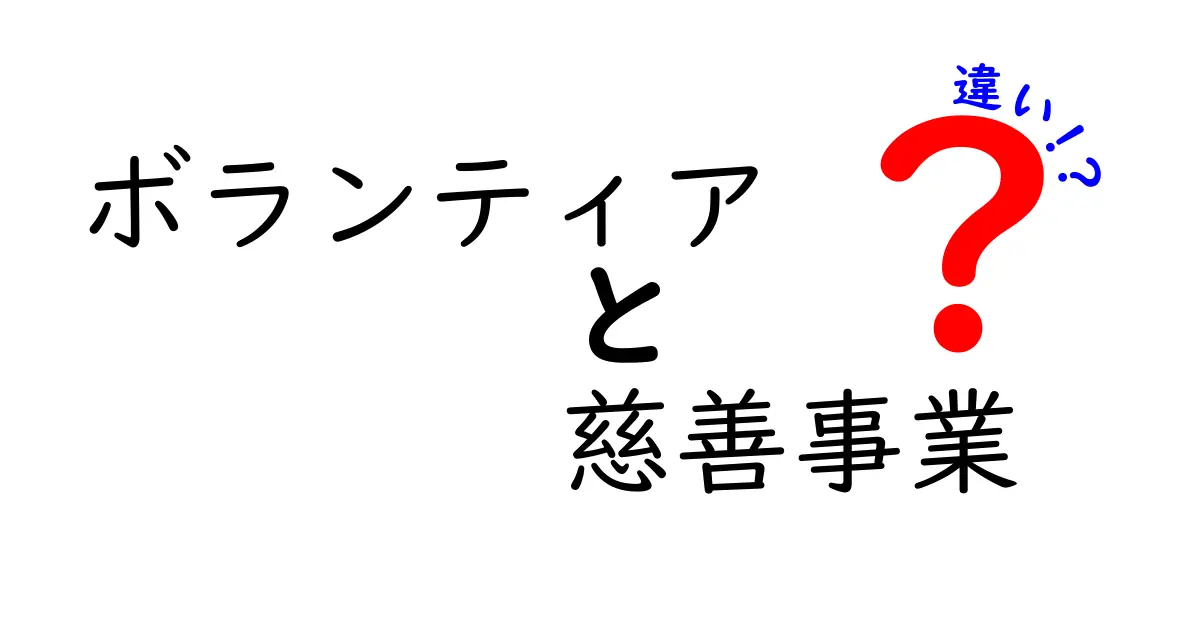 ボランティアと慈善事業の違いを徹底解説：意味・目的・活動の違いを中学生にもわかる言葉で