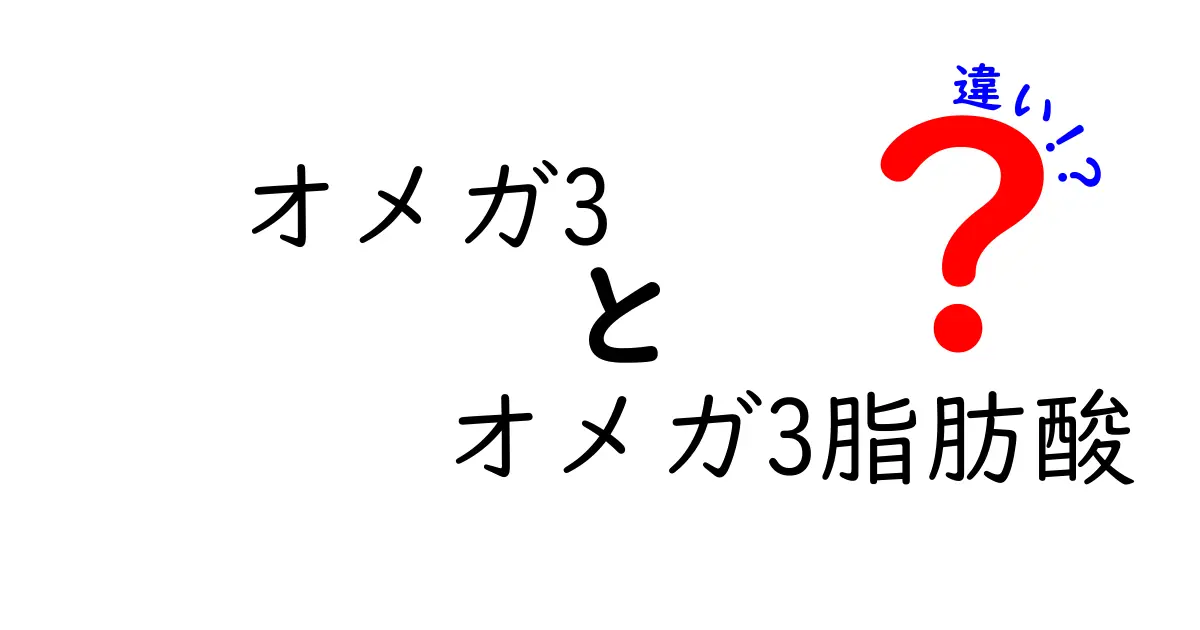 オメガ3とオメガ3脂肪酸の違いを徹底解説！簡単にわかる成分と名前の秘密
